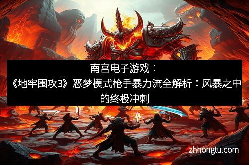 南宫电子游戏：《地牢围攻3》恶梦模式枪手暴力流全解析：风暴之中的终极冲刺