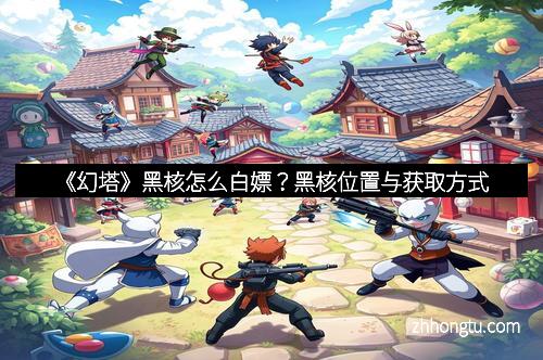 《幻塔》黑核怎么白嫖？黑核位置与获取方式