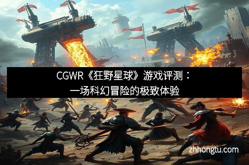 CGWR《狂野星球》游戏评测：一场科幻冒险的极致体验