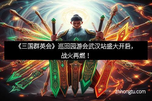 《三国群英会》巡回园游会武汉站盛大开启，战火再燃！